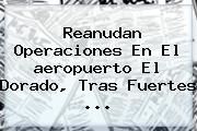 Reanudan Operaciones En El <b>aeropuerto El Dorado</b>, Tras Fuertes <b>...</b>