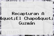 Recapturan A "El <b>Chapo</b>" <b>Guzmán</b>