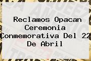 Reclamos Opacan Ceremonia Conmemorativa Del <b>22 De Abril</b>