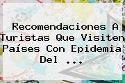 Recomendaciones A Turistas Que Visiten Países Con Epidemia Del <b>...</b>