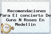 Recomendaciones Para El <b>concierto</b> De <b>Guns</b> N <b>Roses</b> En <b>Medellin</b>