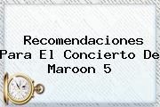 Recomendaciones Para El Concierto De <b>Maroon 5</b>