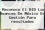 Reconoce El BID Los Avances De México En Gestión Para <b>resultados</b>