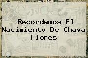 Recordamos El Nacimiento De <b>Chava Flores</b>
