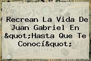 Recrean La Vida De <b>Juan Gabriel</b> En "Hasta Que Te Conocí"