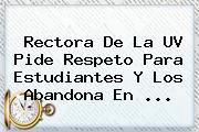 Ver rectora de la uv pide respeto para estudiantes y los abandona en Rectora De La <b>UV</b> Pide Respeto Para Estudiantes Y Los Abandona En <b>...</b>