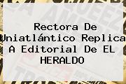 Rectora De <b>Uniatlántico</b> Replica A Editorial De EL HERALDO