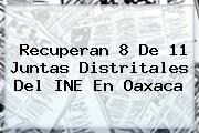 Recuperan 8 De 11 Juntas Distritales Del <b>INE</b> En Oaxaca