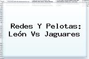 Redes Y Pelotas: <b>León Vs Jaguares</b>