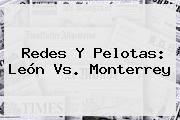 Redes Y Pelotas: <b>León Vs</b>. <b>Monterrey</b>