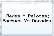 Redes Y Pelotas: <b>Pachuca Vs Dorados</b>