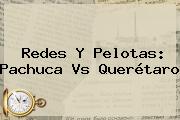 Redes Y Pelotas: <b>Pachuca Vs Querétaro</b>