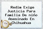 Redim Exige Justicia Para Familia De <b>niño Asesinado En Chihuahua</b>