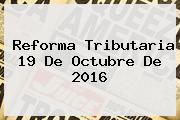 <b>Reforma Tributaria</b> 19 De Octubre De <b>2016</b>