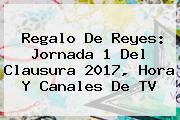 Regalo De Reyes: <b>Jornada 1</b> Del Clausura <b>2017</b>, Hora Y Canales De TV