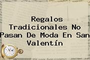 Regalos Tradicionales No Pasan De Moda En <b>San Valentín</b>