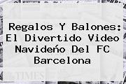 Regalos Y Balones: El Divertido Video Navideño Del <b>FC Barcelona</b>