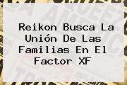 Reikon Busca La Unión De Las Familias En El <b>Factor XF</b>