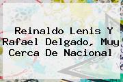 <b>Reinaldo Lenis</b> Y Rafael Delgado, Muy Cerca De Nacional