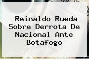 Reinaldo Rueda Sobre Derrota De <b>Nacional</b> Ante Botafogo