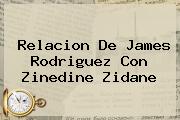 Relacion De <b>James Rodriguez</b> Con Zinedine Zidane
