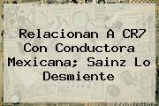 Relacionan A CR7 Con Conductora Mexicana; <b>Sainz</b> Lo Desmiente