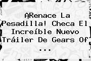 ¡Renace La Pesadilla! Checa El Increíble Nuevo Tráiler De <b>Gears Of</b> <b>...</b>