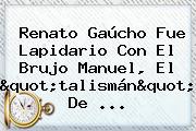 Renato Gaúcho Fue Lapidario Con El Brujo Manuel, El "talismán" De ...