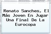 <b>Renato Sanches</b>, El Más Joven En Jugar Una Final De La Eurocopa