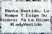 Renta Vestido, Lo Rompe Y Exige Su Dinero; Ya Le Dicen: #<b>LadyVestido</b>