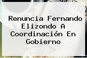 <b>Renuncia Fernando Elizondo</b> A Coordinación En Gobierno