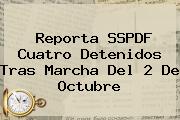 Reporta SSPDF Cuatro Detenidos Tras Marcha Del <b>2 De Octubre</b>