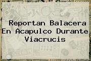 Reportan Balacera En Acapulco Durante <b>Viacrucis</b>
