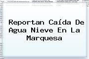 Reportan Caída De Agua Nieve En <b>La Marquesa</b>
