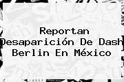 Reportan Desaparición De <b>Dash Berlin</b> En México