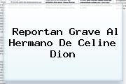 Reportan Grave Al Hermano De <b>Celine Dion</b>