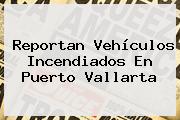 Reportan Vehículos Incendiados En <b>Puerto Vallarta</b>