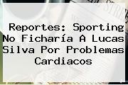 Reportes: Sporting No Ficharía A <b>Lucas Silva</b> Por Problemas Cardiacos