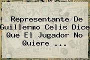 Representante De <b>Guillermo Celis</b> Dice Que El Jugador No Quiere ...