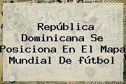 República Dominicana Se Posiciona En El Mapa Mundial De <b>fútbol</b>
