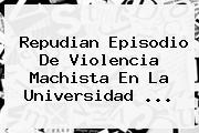 Repudian Episodio De Violencia Machista En La <b>Universidad</b> ...