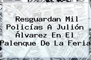 Resguardan Mil Policías A <b>Julión Álvarez</b> En El Palenque De La Feria