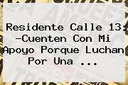 Residente <b>Calle 13</b>: ?Cuenten Con Mi Apoyo Porque Luchan Por Una <b>...</b>