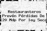 Ver restauranteros preven perdidas de 120 mdp por ley seca Restauranteros Prevén Pérdidas De 120 Mdp Por <b>ley Seca</b>