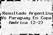 <b>Resultado</b> Argentina Vs Paraguay En <b>Copa América</b> (2-2)