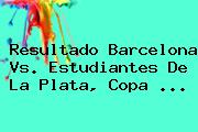 Resultado Barcelona Vs. Estudiantes De La Plata, <b>Copa</b> <b>...</b>