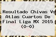 Resultado <b>Chivas Vs Atlas</b> Cuartos De Final Liga MX <b>2015</b> (0-0)
