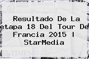 Resultado De La <b>etapa 18</b> Del <b>Tour De Francia 2015</b> | StarMedia