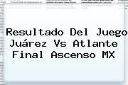 Resultado Del Juego <b>Juárez Vs Atlante</b> Final Ascenso MX