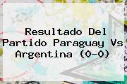 Resultado Del Partido <b>Paraguay Vs Argentina</b> (0-0)